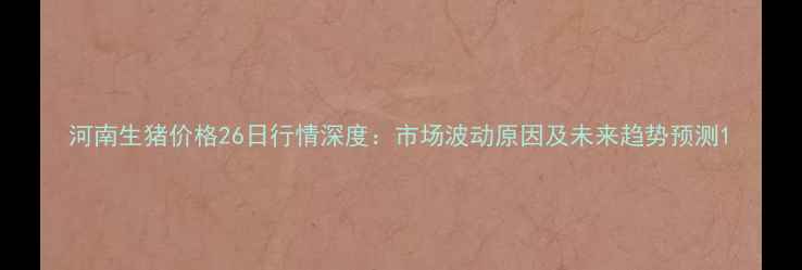 图片 河南生猪价格26日行情深度：市场波动原因及未来趋势预测1