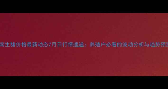 图片 河南生猪价格最新动态7月日行情速递：养殖户必看的波动分析与趋势预测2