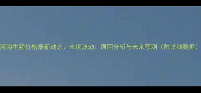图片 河南生猪价格最新动态：市场波动、原因分析与未来预测（附详细数据）