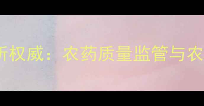 图片 河南省农药鉴定所权威：农药质量监管与农业科技应用指南2