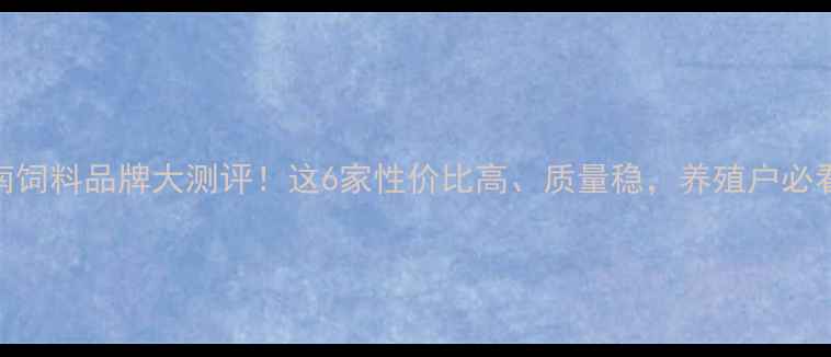 图片 河南饲料品牌大测评！这6家性价比高、质量稳，养殖户必看！