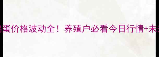 图片 河南鸡蛋价格波动全！养殖户必看今日行情+未来预测