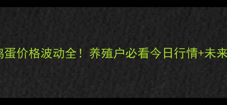 图片 河南鸡蛋价格波动全！养殖户必看今日行情+未来预测2