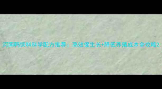 图片 河南鸭饲料科学配方推荐：高效促生长+降低养殖成本全攻略2