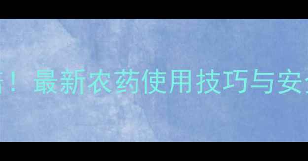 图片 油草枯除草效果翻倍！最新农药使用技巧与安全指南（附配比表）