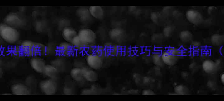 图片 油草枯除草效果翻倍！最新农药使用技巧与安全指南（附配比表）1