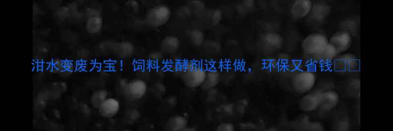 图片 泔水变废为宝！饲料发酵剂这样做，环保又省钱💰🌱
