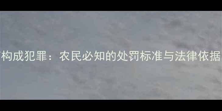图片 法律解读超量使用农药构成犯罪：农民必知的处罚标准与法律依据（附案例与解决方案）