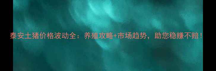 图片 泰安土猪价格波动全：养殖攻略+市场趋势，助您稳赚不赔！
