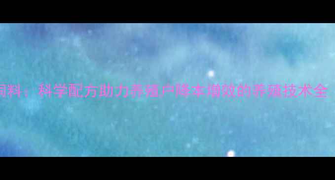 图片 洪洞晋龙饲料：科学配方助力养殖户降本增效的养殖技术全（最新版）
