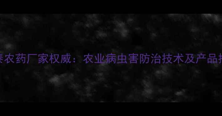 图片 济南东泰农药厂家权威：农业病虫害防治技术及产品推荐品牌