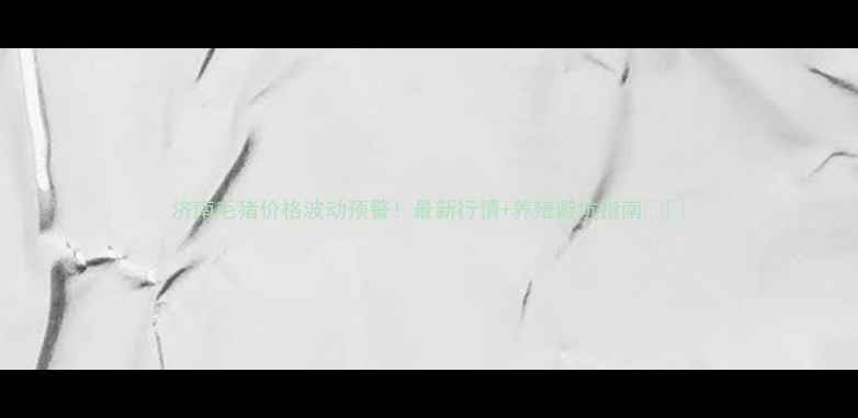 图片 济南毛猪价格波动预警！最新行情+养殖避坑指南🐷📈