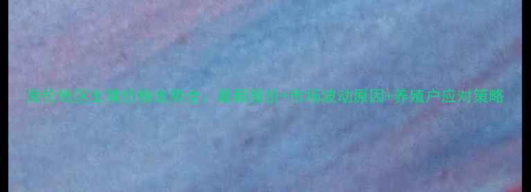 图片 海伦地区生猪价格走势全：最新报价+市场波动原因+养殖户应对策略