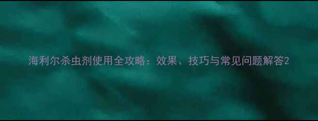 图片 海利尔杀虫剂使用全攻略：效果、技巧与常见问题解答2