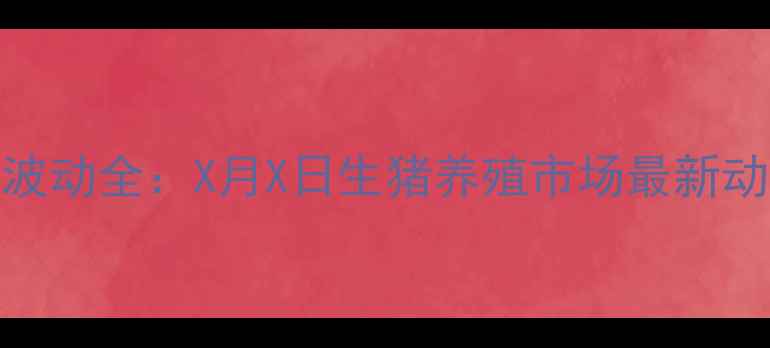 图片 海南小猪价格波动全：X月X日生猪养殖市场最新动态与价格预测