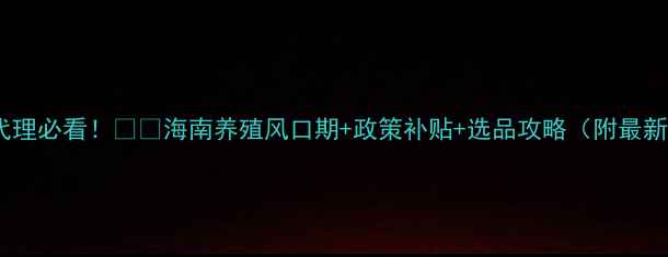 图片 海南猪饲料代理必看！🌴🐷海南养殖风口期+政策补贴+选品攻略（附最新合作政策）2