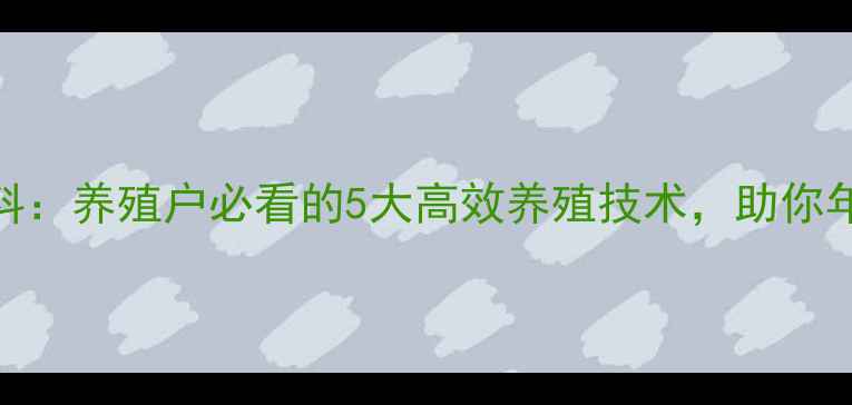 图片 海宝路饲料：养殖户必看的5大高效养殖技术，助你年入百万！