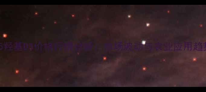 图片 海能25羟基D3价格行情分析：市场波动与农业应用趋势解读