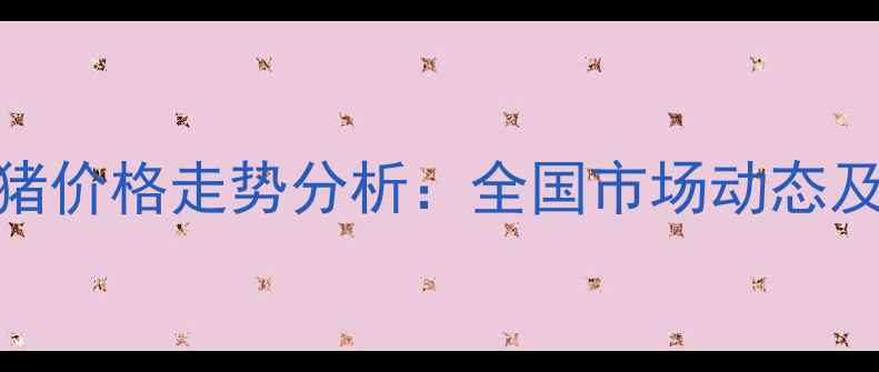 图片 海阳今日猪价格走势分析：全国市场动态及未来预测