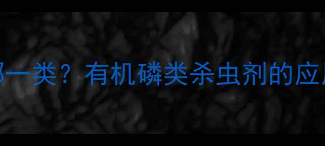 图片 涕灭威农药属于哪一类？有机磷类杀虫剂的应用与合规替代方案