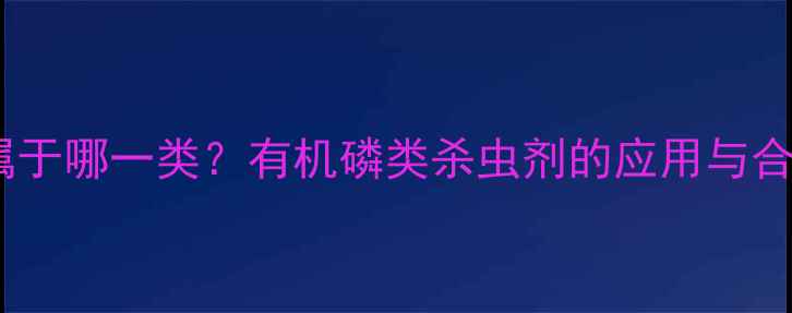 图片 涕灭威农药属于哪一类？有机磷类杀虫剂的应用与合规替代方案2