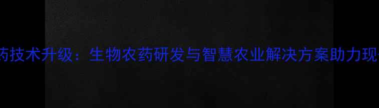 图片 淄博新基农药技术升级：生物农药研发与智慧农业解决方案助力现代农业发展2