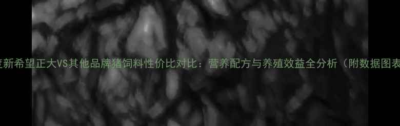 图片 深度新希望正大VS其他品牌猪饲料性价比对比：营养配方与养殖效益全分析（附数据图表）2