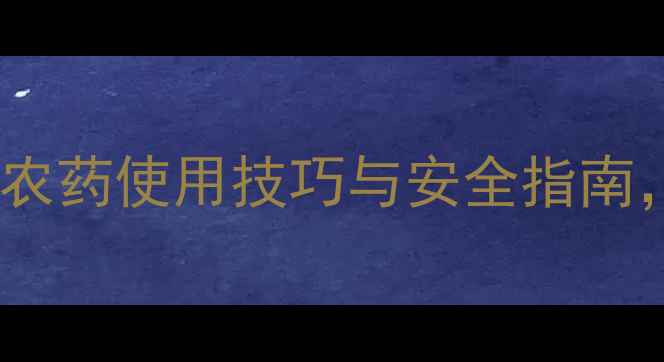 图片 清晨施药黄金时间！农药使用技巧与安全指南，助您高效守护农田1