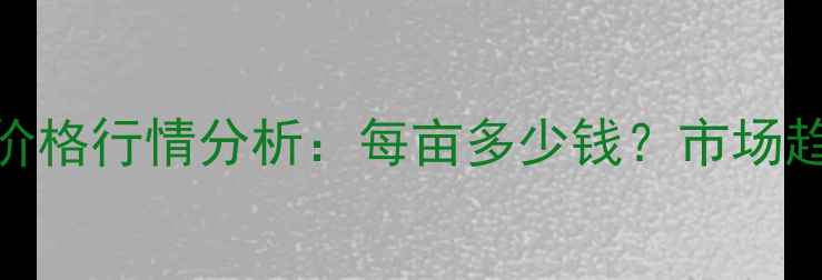 图片 湖北新麦收购价格行情分析：每亩多少钱？市场趋势与政策解读