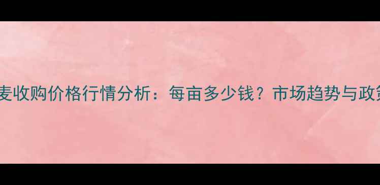 图片 湖北新麦收购价格行情分析：每亩多少钱？市场趋势与政策解读2
