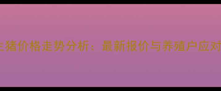 图片 湖北生猪价格走势分析：最新报价与养殖户应对策略2