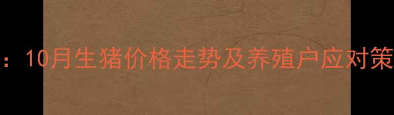 图片 湖南生猪最新行情分析：10月生猪价格走势及养殖户应对策略（附区域价差数据）