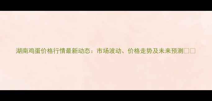 图片 湖南鸡蛋价格行情最新动态：市场波动、价格走势及未来预测📊🥚