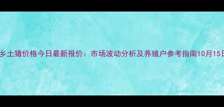 图片 湘乡土猪价格今日最新报价：市场波动分析及养殖户参考指南10月15日2