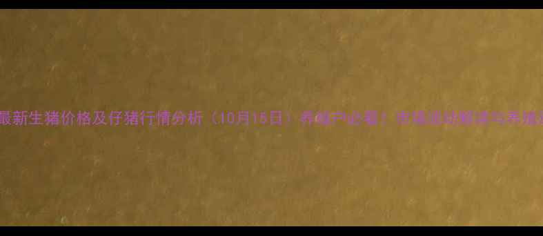 图片 湛江最新生猪价格及仔猪行情分析（10月15日）养殖户必看！市场波动解读与养殖建议1