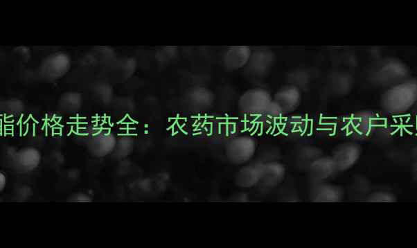 图片 溴氰菊酯价格走势全：农药市场波动与农户采购指南2
