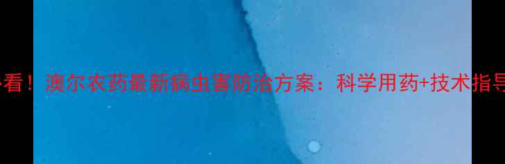 图片 滨州农户必看！澳尔农药最新病虫害防治方案：科学用药+技术指导双管齐下2