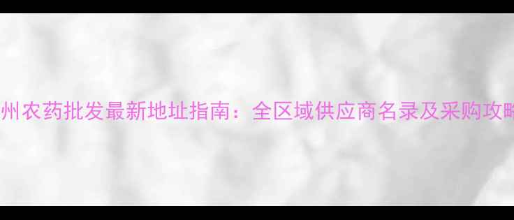 图片 滨州农药批发最新地址指南：全区域供应商名录及采购攻略2
