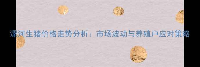 图片 漯河生猪价格走势分析：市场波动与养殖户应对策略