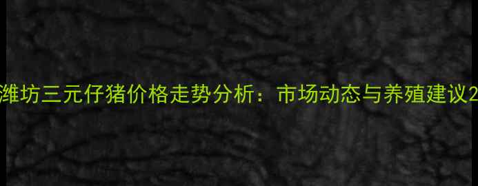图片 潍坊三元仔猪价格走势分析：市场动态与养殖建议2