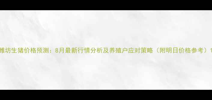 图片 潍坊生猪价格预测：8月最新行情分析及养殖户应对策略（附明日价格参考）1
