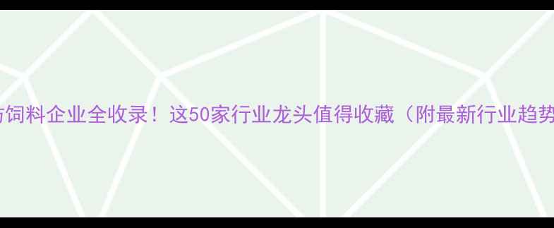 图片 潍坊饲料企业全收录！这50家行业龙头值得收藏（附最新行业趋势）2