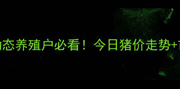 图片 潢川生猪价格最新动态养殖户必看！今日猪价走势+市场分析+养殖参考1