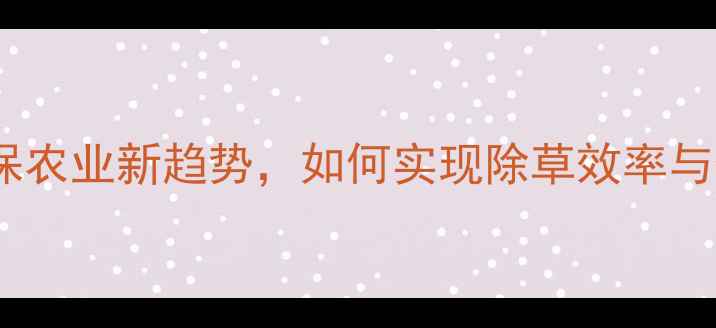 图片 火焰除草技术：环保农业新趋势，如何实现除草效率与生态保护的平衡？2