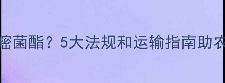 图片 火车能否带嘧菌酯？5大法规和运输指南助农人合规出行