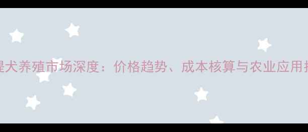 图片 灵缇犬养殖市场深度：价格趋势、成本核算与农业应用指南