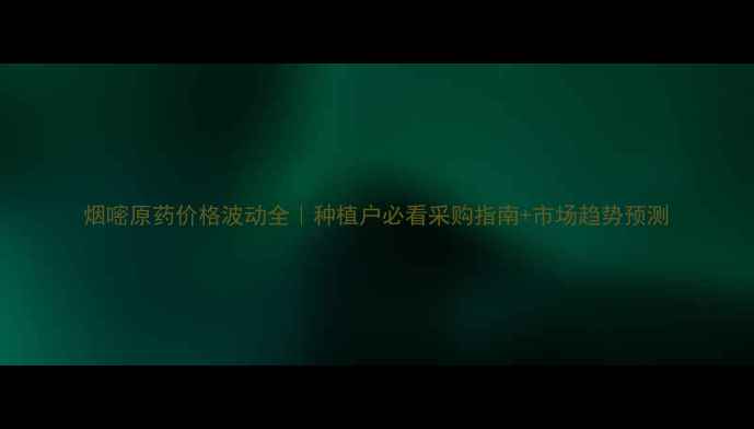 图片 烟嘧原药价格波动全｜种植户必看采购指南+市场趋势预测