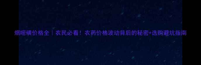 图片 烟嘧磺价格全｜农民必看！农药价格波动背后的秘密+选购避坑指南