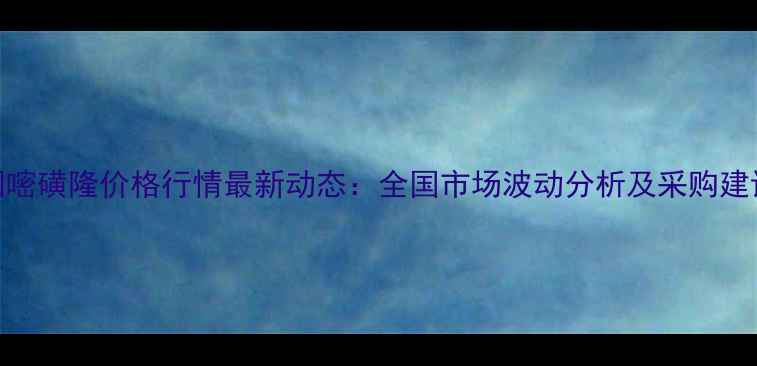 图片 烟嘧磺隆价格行情最新动态：全国市场波动分析及采购建议