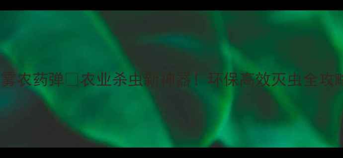 图片 烟雾农药弹🔥农业杀虫新神器！环保高效灭虫全攻略1